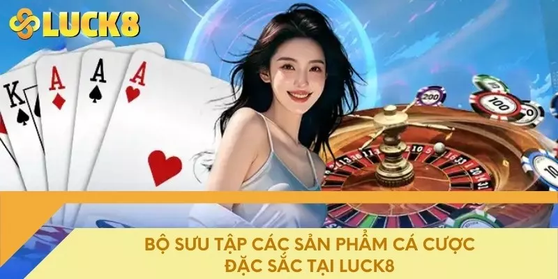 Bộ sưu tập các sản phẩm cá cược đặc sắc tại Luck8