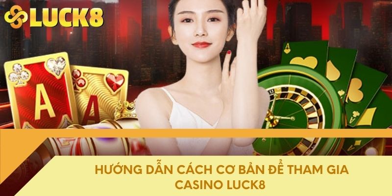 Hướng dẫn cách cơ bản để tham gia Casino Luck8 