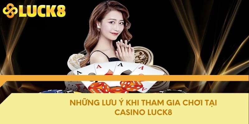 Những lưu ý khi tham gia chơi tại Casino Luck8